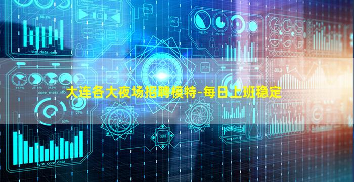 大连各大夜场招聘模特-每日上班稳定